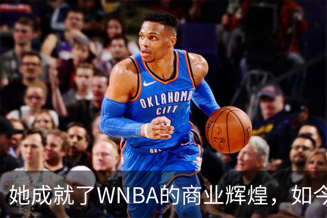 她成就了WNBA的商业辉煌，如今却与球员关系降至冰点